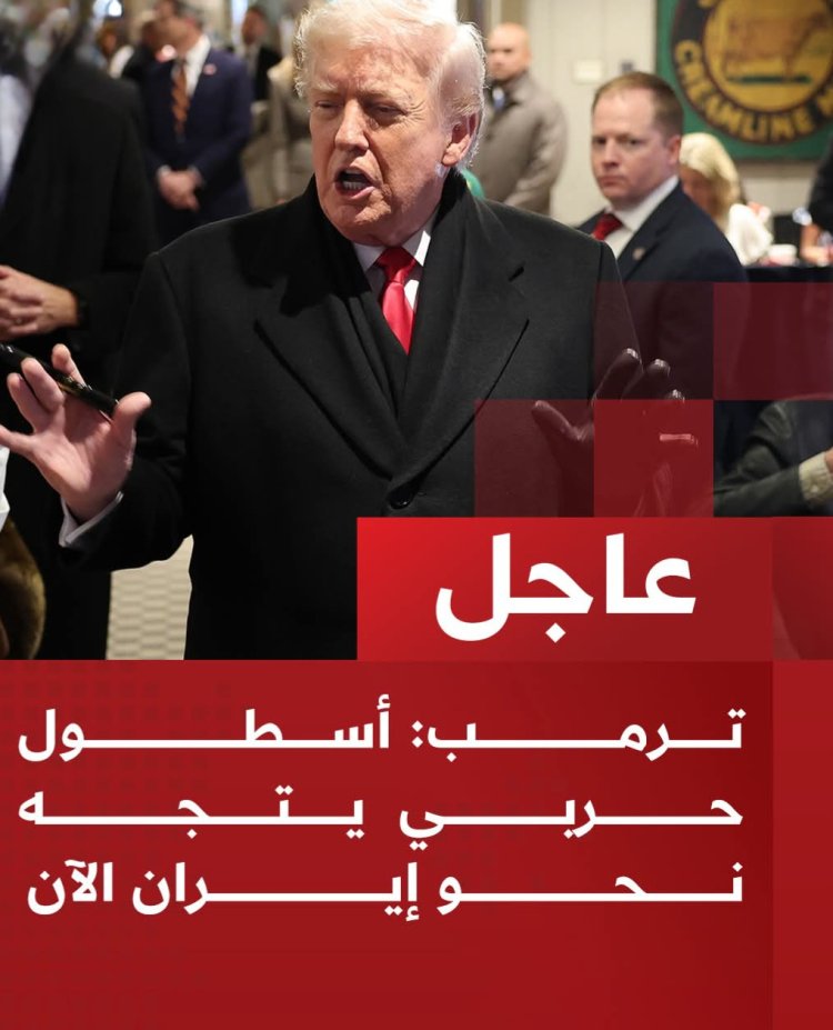 عاجل | ترمب: أسطول حربي يتجه نحو إيران الآن