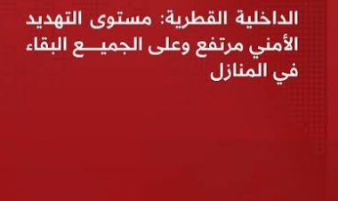 عاجل | الداخلية القطرية ترفع مستوى التحذير الأمني وتدعو السكان للبقاء في أماكن آمنة