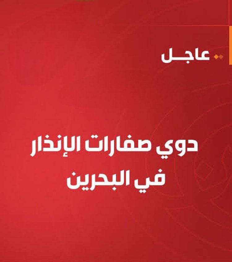 عاجل | البحرين تدعو المواطنين إلى التوجه للأماكن الآمنة بعد تفعيل صفارات الإنذار